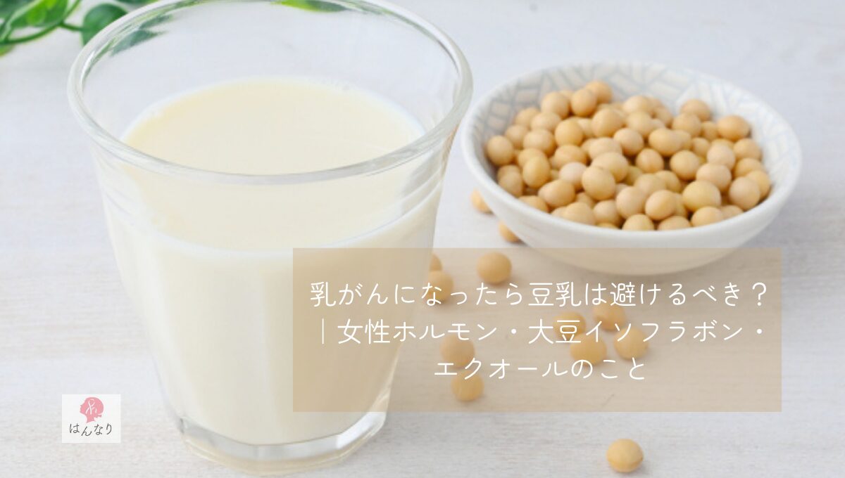 乳がんになったら豆乳は避けるべき？｜女性ホルモン・大豆イソフラボン・エクオールのこと