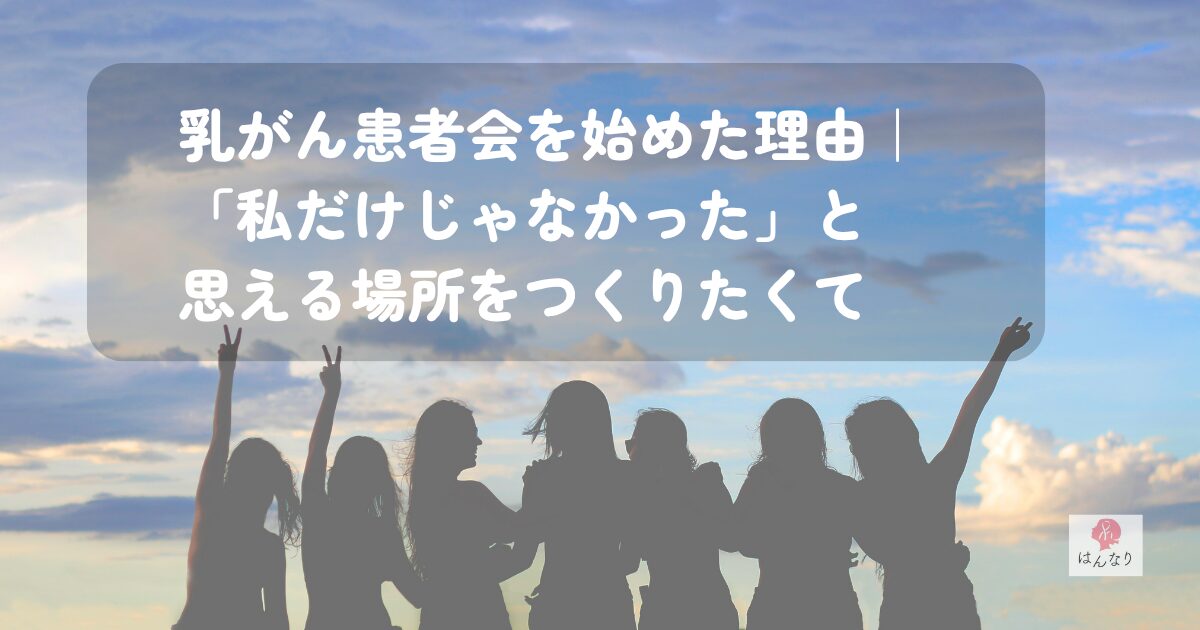 乳がん患者会を始めた理由｜「私だけじゃなかった」と思える場所をつくりたくて