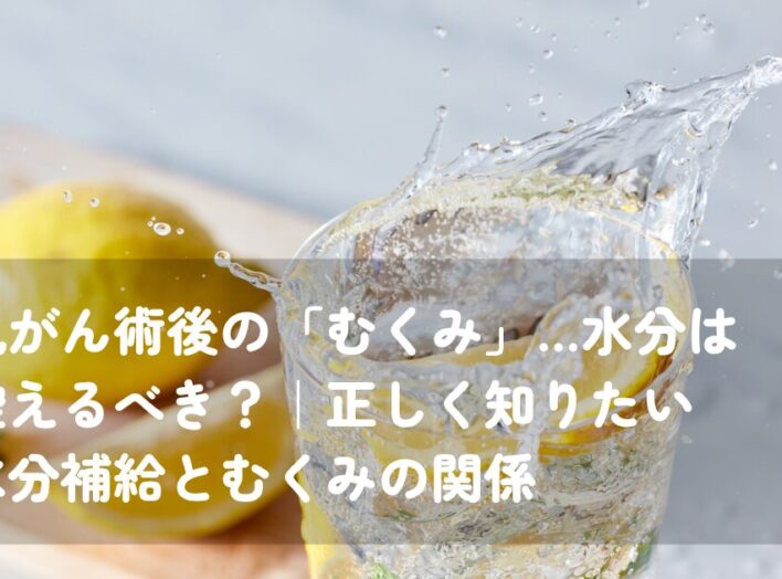 乳がん術後の「むくみ」…水分は控えるべき？｜正しく知りたい水分補給とむくみの関係