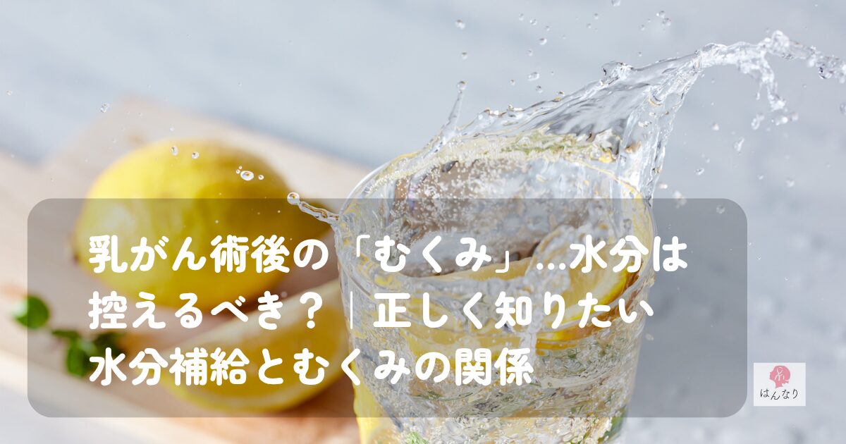 乳がん術後の「むくみ」…水分は控えるべき？｜正しく知りたい水分補給とむくみの関係