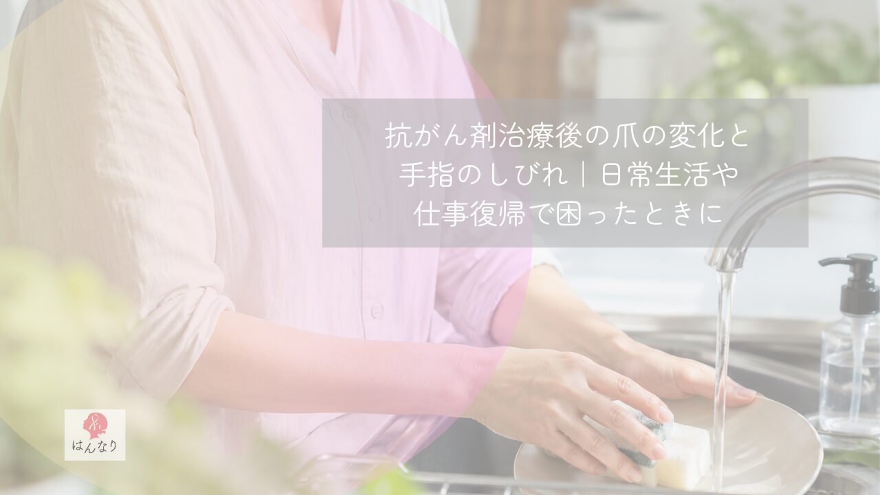 抗がん剤治療後の爪の変化と手指のしびれ｜日常生活や仕事復帰で困ったときに