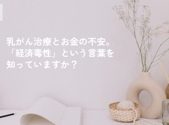 乳がん治療とお金の不安。「経済毒性」という言葉を知っていますか？