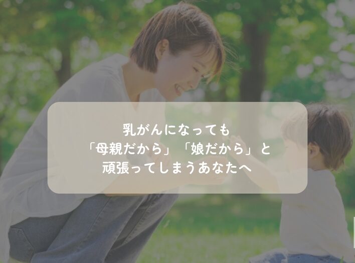 乳がんになっても「母親だから」「娘だから」と頑張ってしまうあなたへ