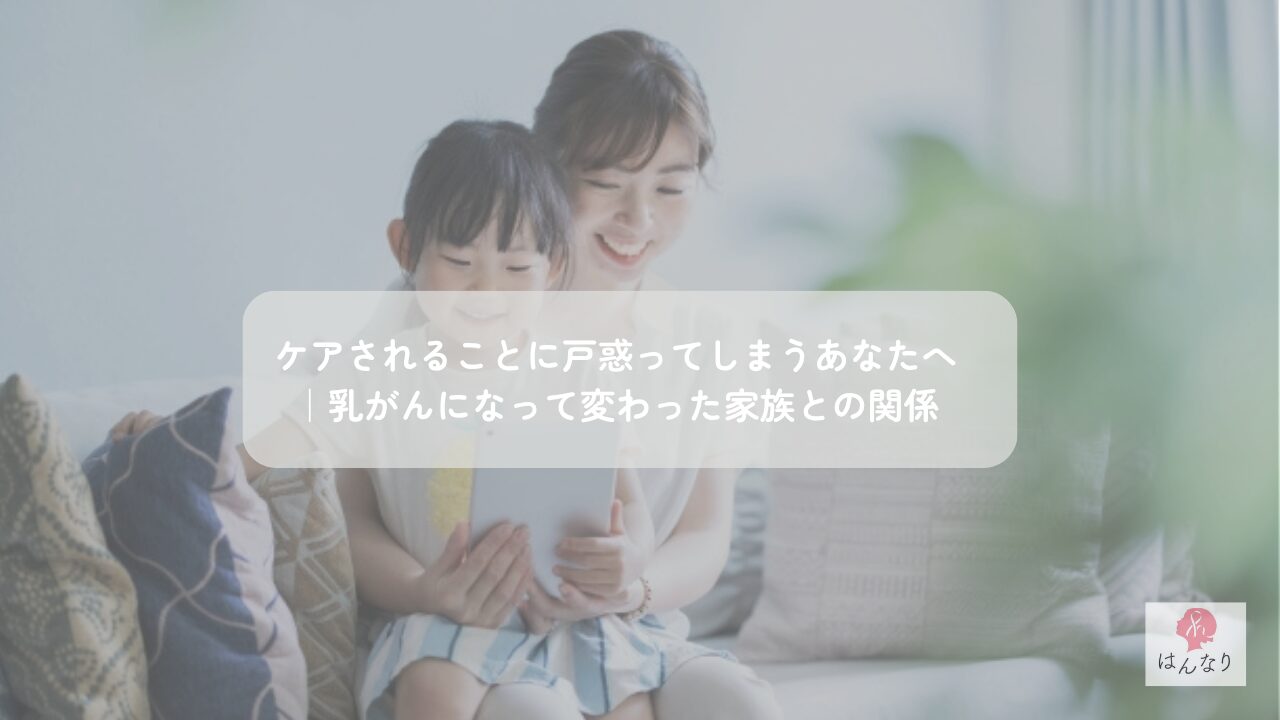 ケアされることに戸惑ってしまうあなたへ｜乳がんになって変わった家族との関係