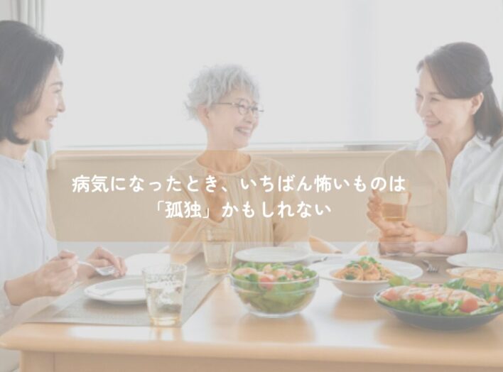 病気になったとき、いちばん怖いものは「孤独」かもしれない