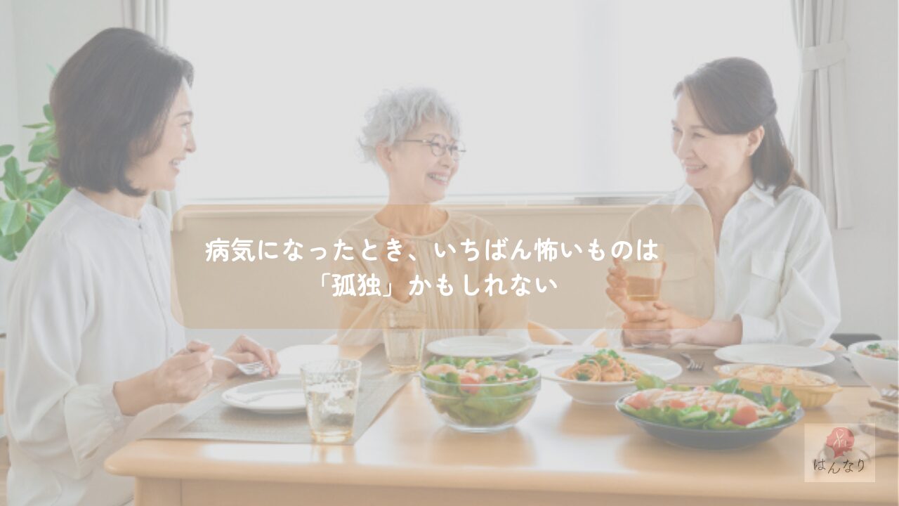 病気になったとき、いちばん怖いものは「孤独」かもしれない
